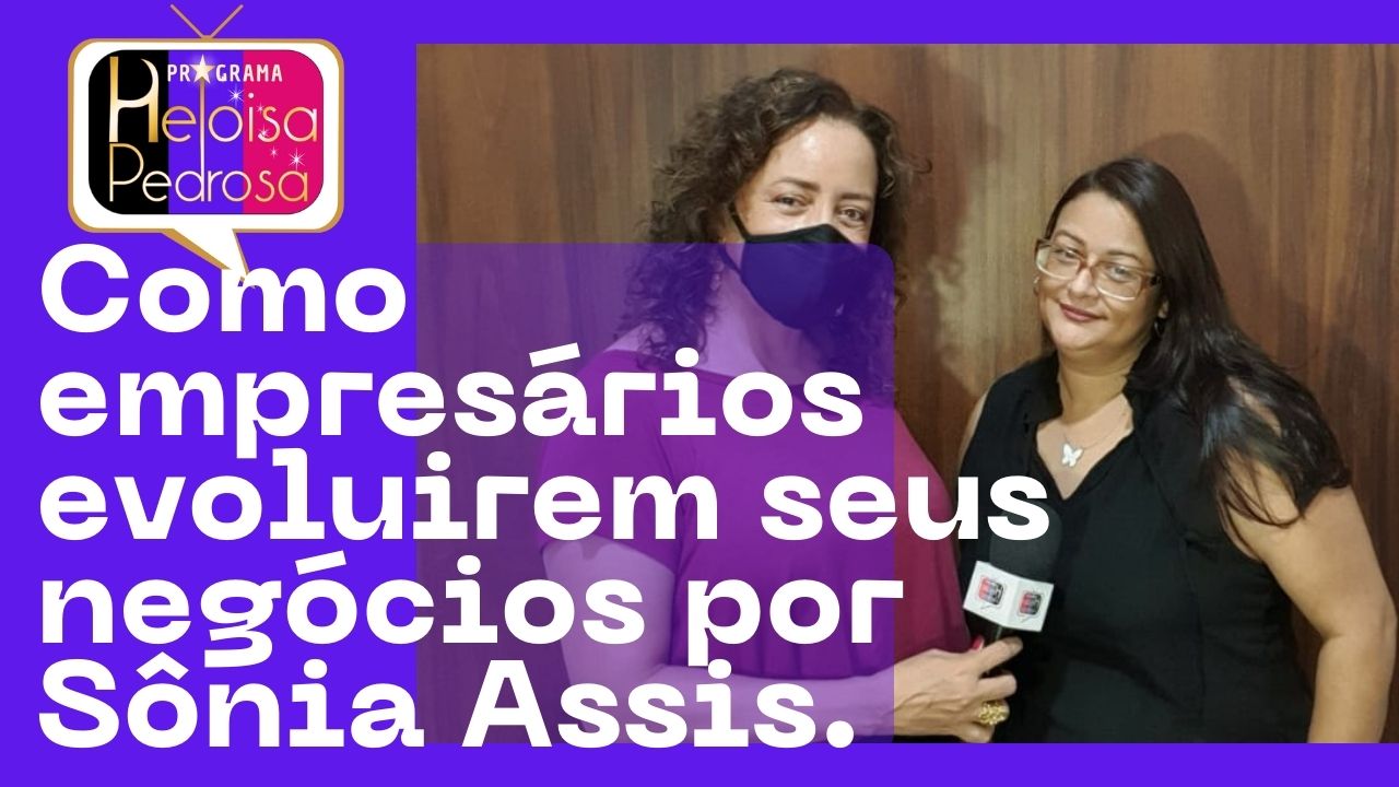 Como empresários evoluirem seus negócios por Sônia Assis.