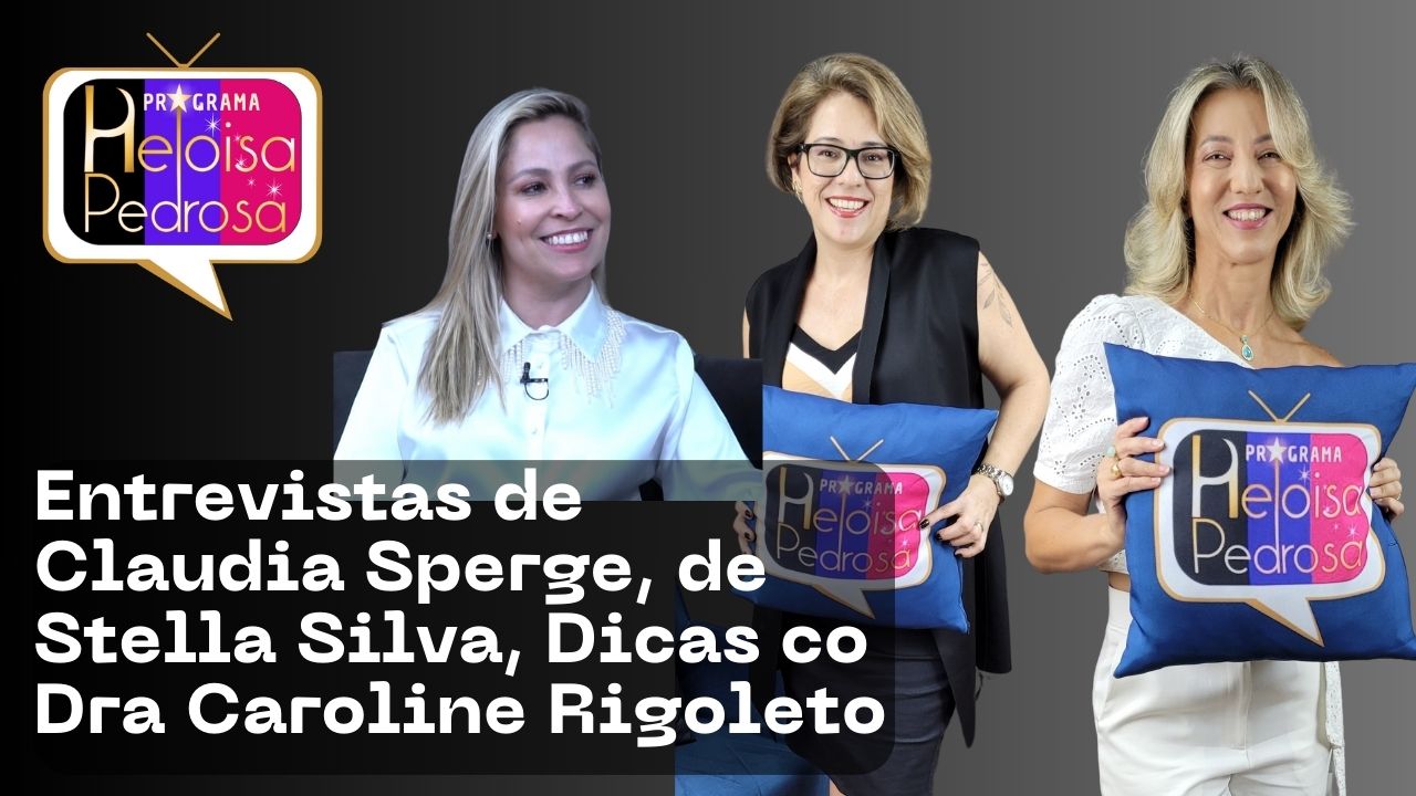 Entrevistas de Claudia Sperge, de Stella Silva, Dicas de Dra Caroline Rigoleto