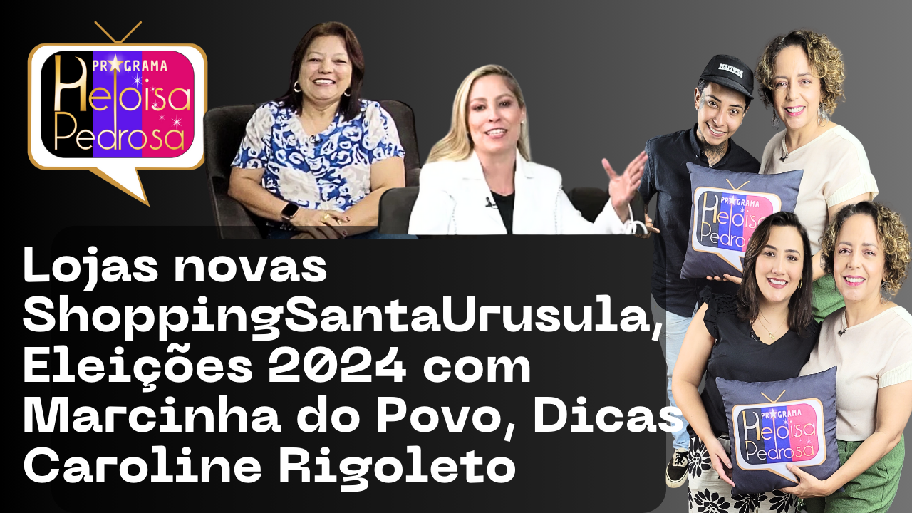 Lojas novas ShoppingSantaUrusula, Eleições 2024 com Marcinha do Povo, Dicas Caroline Rigoleto