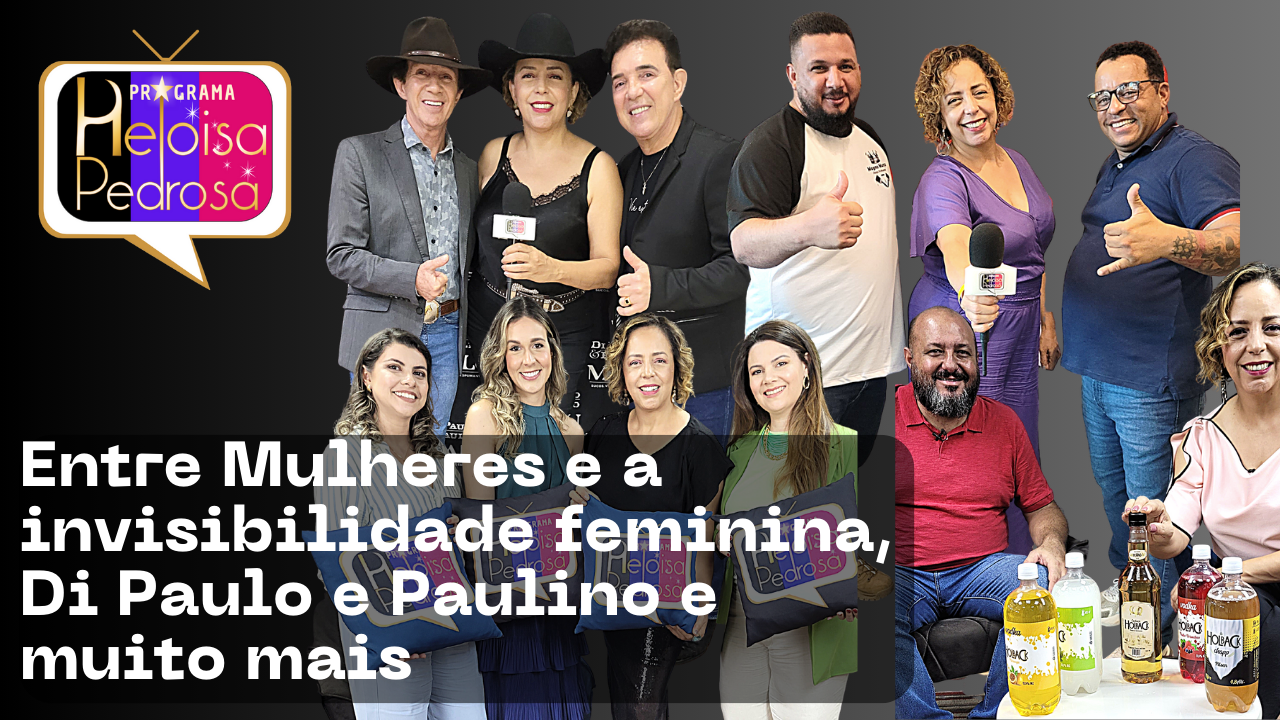 Entre Mulheres e a invisibilidade feminina, Di Paulo e Paulino e muito mais