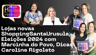 Lojas novas ShoppingSantaUrusula, Eleições 2024 com Marcinha do Povo, Dicas Caroline Rigoleto