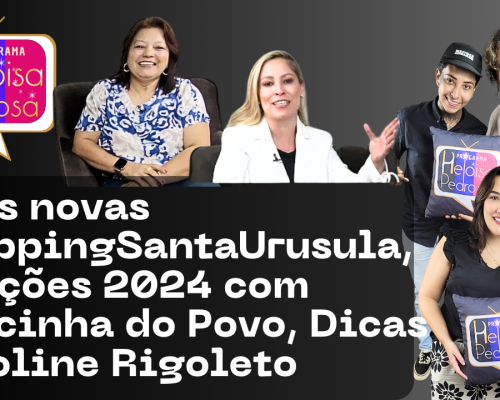 Lojas novas ShoppingSantaUrusula, Eleições 2024 com Marcinha do Povo, Dicas Caroline Rigoleto